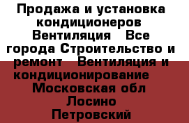 Продажа и установка кондиционеров. Вентиляция - Все города Строительство и ремонт » Вентиляция и кондиционирование   . Московская обл.,Лосино-Петровский г.